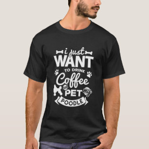Just Want To Drink Coffee Poodle Dog T-Shirt