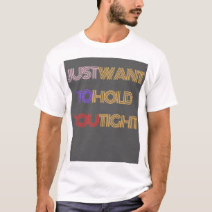 Just Want to Hold You Tight T-Shirt