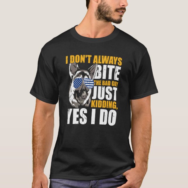 K9 Police Dog I Don't Always Bite The Bad Guy Just T-Shirt (Front)