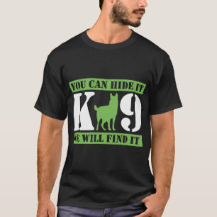 K9 Police Dog You Can Hide It We Will Find It T-Shirt