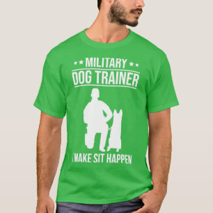 K9 Police Officer Military Dog Trainer I Make Sit  T-Shirt