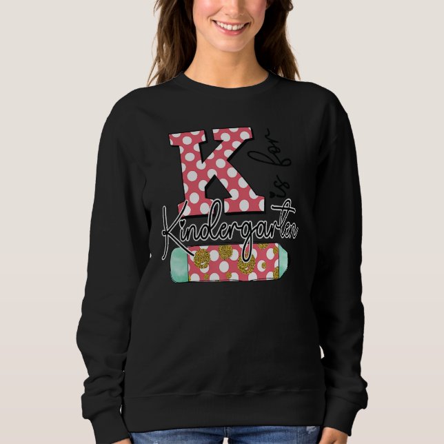K Is For Kindergarten Teacher First Day Back To Sc Sweatshirt (Front)