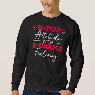 K Pop Attitude With K Drama Feeling Korean Pop Mus Sweatshirt
