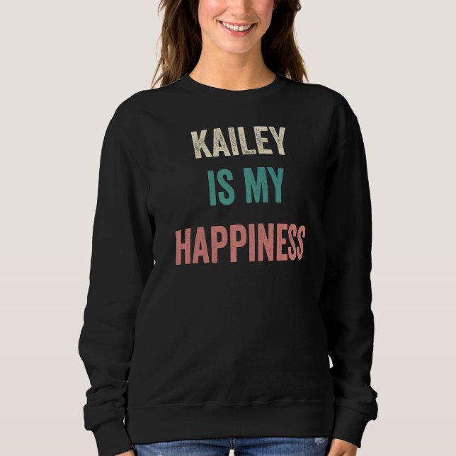 Kailey Is My Happiness   Sweatshirt (Front)