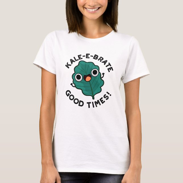 Kale-e-brate Good Times Funny Veggie Kale Pun  T-Shirt (Front)