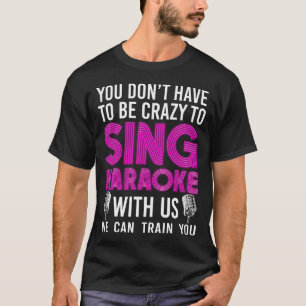 Karaoke Singer You Don't Have To Be Crazy To Sing T-Shirt