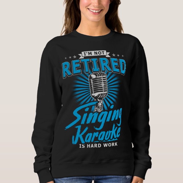 Karaoker  I m Not Retired Singing Karaoke Is Hard  Sweatshirt (Front)