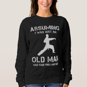 Karate Assuming I Was Just An Old Man Was Your Fir Sweatshirt