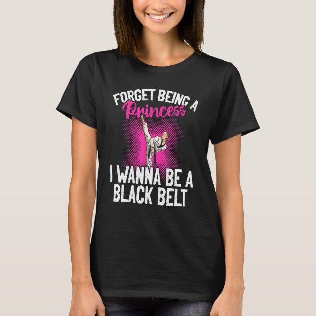 Karate Forget Being A Princess I Wanna Be A Black  T-Shirt (Front)