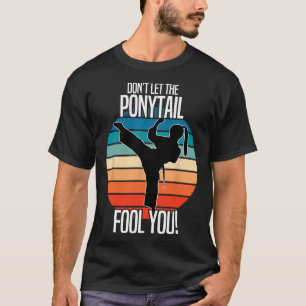 Karate Girl - Dont Let The Ponytail Fool You Funny T-Shirt