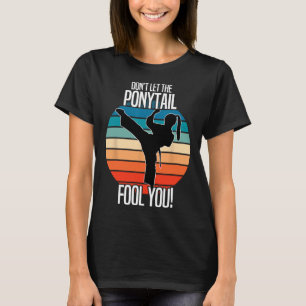 Karate Girl - Dont Let The Ponytail Fool You Funny T-Shirt