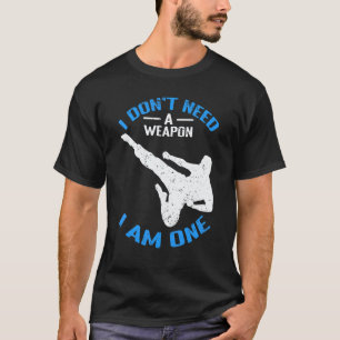 Karate I Don't Need A Weapon I Am One Karate T-Shirt