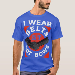 Karate I Wear Belts Not Bows Martial Arts Girl Wom T-Shirt