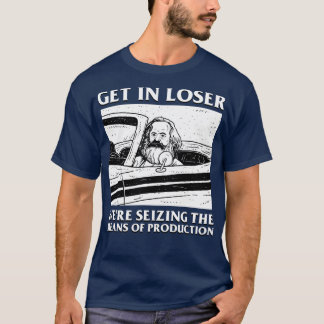 Karl Marx Get In Loser Were Seizing The Means Of P T-Shirt