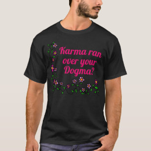 Karma ran over your dogma? T-Shirt