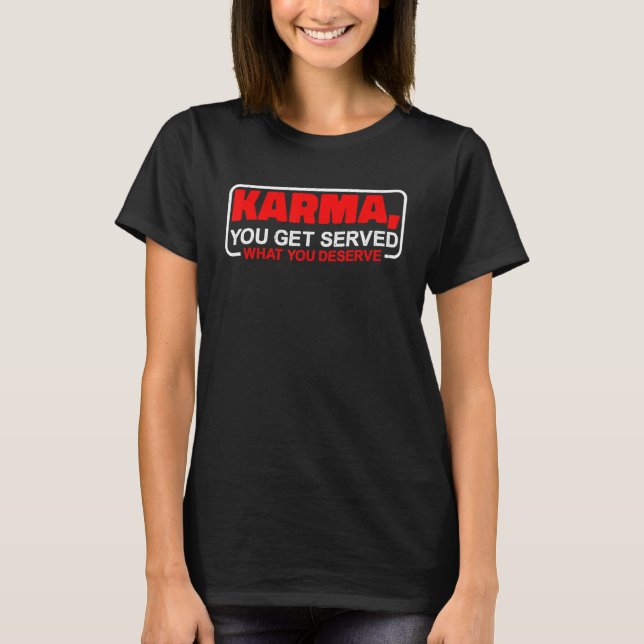 Karma  You Get Served What You Deserve    T-Shirt (Front)