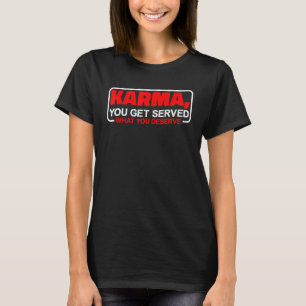 Karma  You Get Served What You Deserve    T-Shirt