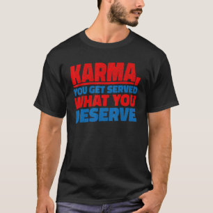 Karma  You Get Served What You Deserve   T-Shirt