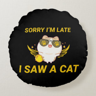 Kawaii Funny Cat Sorry I'm Late, I Saw A Cat Round Cushion