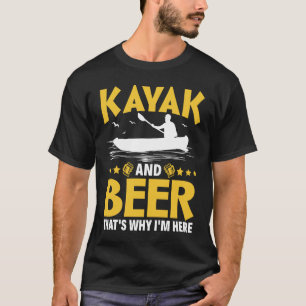Kayak And Beer That's Why I'm Here Kayak Canoe Kay T-Shirt