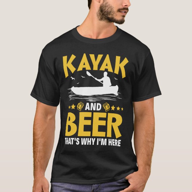 Kayak And Beer That's Why I'm Here Kayak Canoe Kay T-Shirt (Front)
