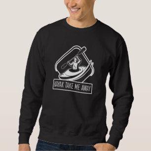 Kayak Take Me Away Kayaking Sweatshirt