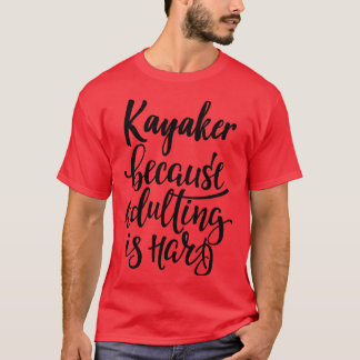 Kayaker Because Adulting Is Hard T-Shirt