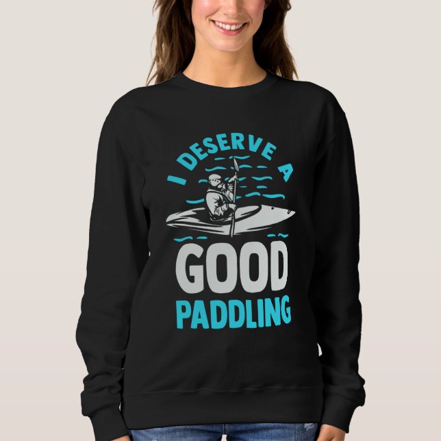 Kayaker Kayak  Canoeing I Deserve A Good Paddling Sweatshirt (Front)
