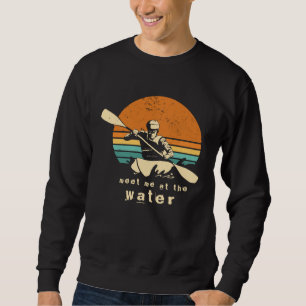 Kayaker quote Meet me at the water kayaking Outfit Sweatshirt