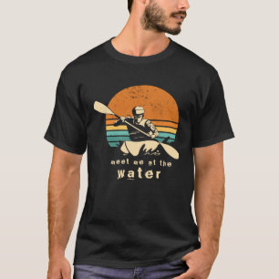 Kayaker quote Meet me at the water kayaking Outfit T-Shirt
