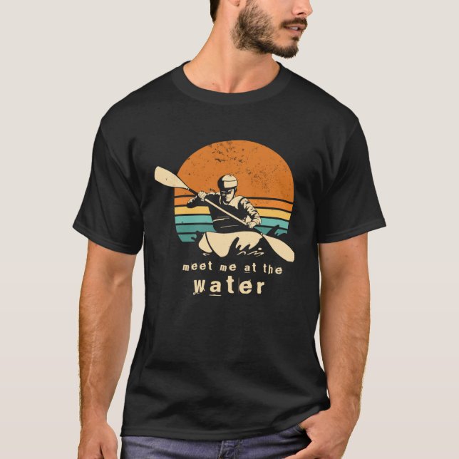 Kayaker quote Meet me at the water kayaking Outfit T-Shirt (Front)