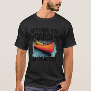 Kayaking Anything you canoe I canoe better kayak K T-Shirt