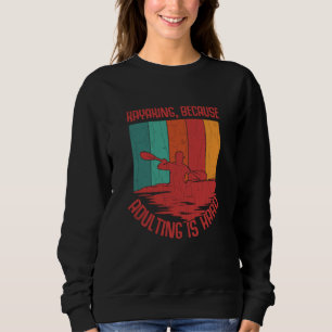 Kayaking Because Adulting Is Hard Fun Kayak Kayake Sweatshirt