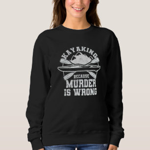 Kayaking Because Murder Is Wrong Funny Kayak Boati Sweatshirt