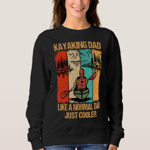 Kayaking Dad Like A Normal Dad Just Cooler Kayak K Sweatshirt
