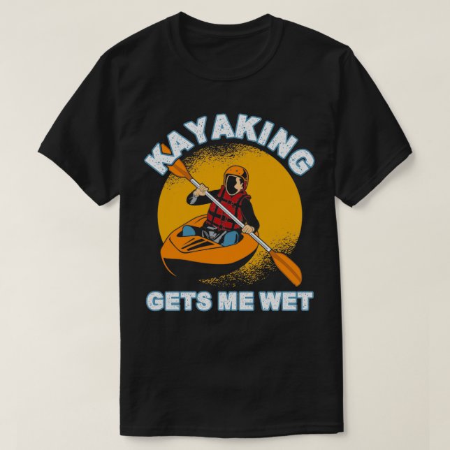 Kayaking Gets Me Wet 13 T-Shirt (Design Front)