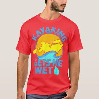 Kayaking Gets Me Wet Funny Kayak Clothing T-Shirt