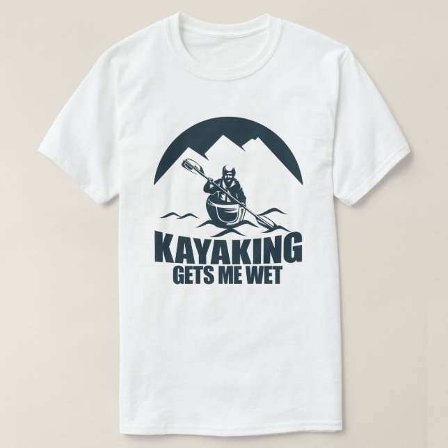 Kayaking Gets Me Wet Funny Kayak Enthusiast T-Shirt (Design Front)