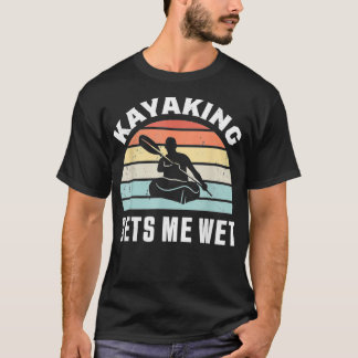 Kayaking gets me wet Funny Kayak Gift T-Shirt
