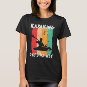 Kayaking Gets Me Wet Funny Kayak Paddling Kayaker T-Shirt