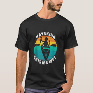 Kayaking Gets Me Wet Funny Kayaking Makes Me Wet T-Shirt