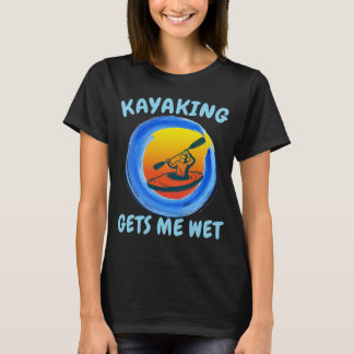 Kayaking Gets Me Wet Funny Novelty T-Shirt