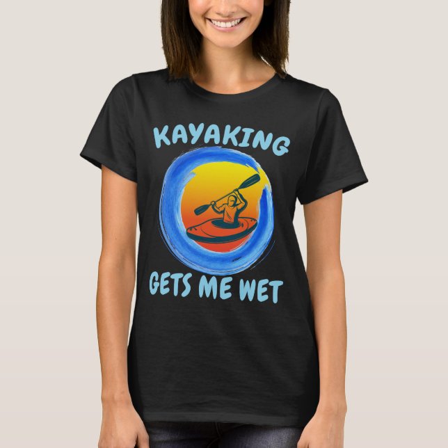Kayaking Gets Me Wet Funny Novelty T-Shirt (Front)