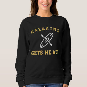 Kayaking Gets Me Wet Kayak Kayaker Sweatshirt