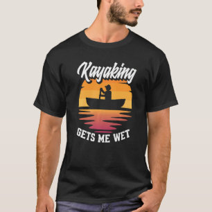 Kayaking Gets Me Wet  Kayak Kayaker T-Shirt