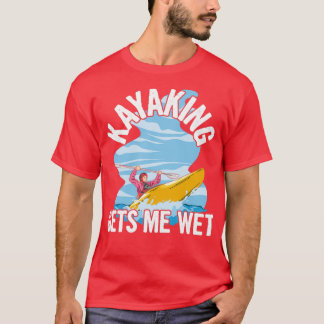 Kayaking gets me wet Quote for a Sea Kayaker  T-Shirt