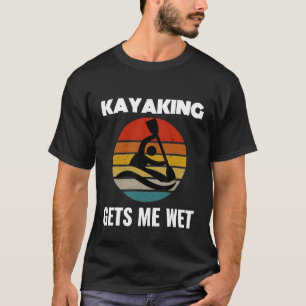 Kayaking Gets Me Wet Shirt Kayak Kayaker Men Women
