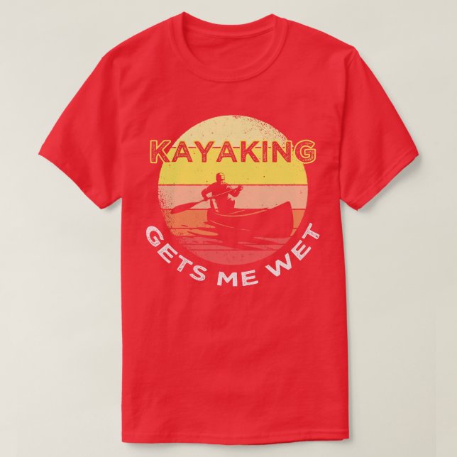 Kayaking Gets Me Wet T-Shirt (Design Front)