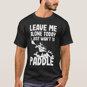 Kayaking just want paddle lake kayak water sports T-Shirt