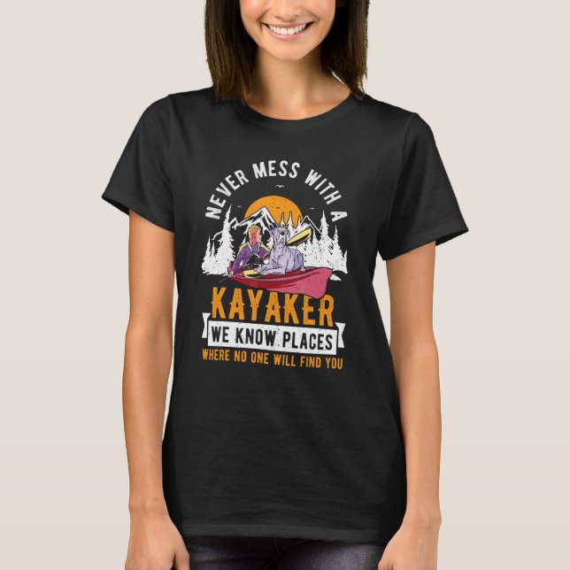 Kayaking Kayak Never Mess With A Kayaker We Know P T-Shirt (Front)